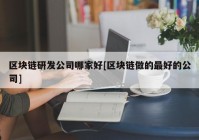 区块链研发公司哪家好[区块链做的最好的公司]