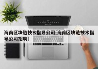 海南区块链技术指导公司[海南区块链技术指导公司招聘]