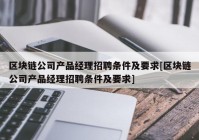 区块链公司产品经理招聘条件及要求[区块链公司产品经理招聘条件及要求]