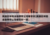 英国区块链金融牌照公司哪家好[英国区块链金融牌照公司哪家好一些]