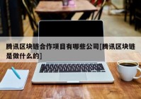 腾讯区块链合作项目有哪些公司[腾讯区块链是做什么的]