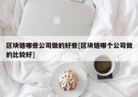 区块链哪些公司做的好些[区块链哪个公司做的比较好]