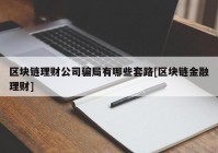 区块链理财公司骗局有哪些套路[区块链金融理财]