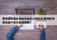 赣州区块链应用制作哪家公司好点[赣州区块链金融产业沙盒园招聘]