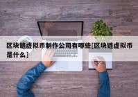 区块链虚拟币制作公司有哪些[区块链虚拟币是什么]