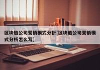 区块链公司营销模式分析[区块链公司营销模式分析怎么写]