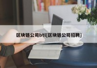 区块链公司btl[区块链公司招聘]