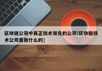 区块链公司中真正技术领先的公司[区块链技术公司是做什么的]