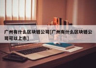 广州有什么区块链公司[广州有什么区块链公司可以上市]