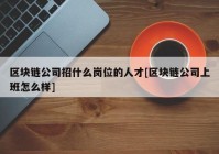 区块链公司招什么岗位的人才[区块链公司上班怎么样]