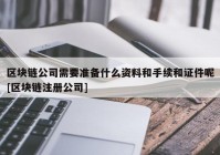 区块链公司需要准备什么资料和手续和证件呢[区块链注册公司]