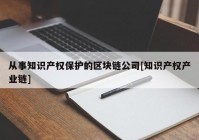 从事知识产权保护的区块链公司[知识产权产业链]