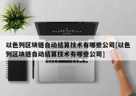 以色列区块链自动结算技术有哪些公司[以色列区块链自动结算技术有哪些公司]