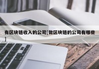 有区块链收入的公司[做区块链的公司有哪些]