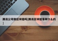 腾讯公司做区块链吗[腾讯区块链是做什么的]