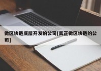 做区块链底层开发的公司[真正做区块链的公司]