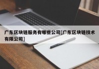 广东区块链服务有哪些公司[广东区块链技术有限公司]