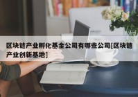 区块链产业孵化基金公司有哪些公司[区块链产业创新基地]