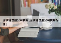 区块链注册公司费用[区块链注册公司费用标准]