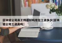 区块链公司员工待遇好吗现在工资多少[区块链公司工资高吗]