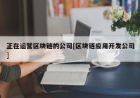 正在运营区块链的公司[区块链应用开发公司]