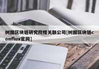 树图区块链研究院相关联公司[树图区块链conflux官网]