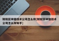 财税区块链技术公司怎么样[财税区块链技术公司怎么样知乎]