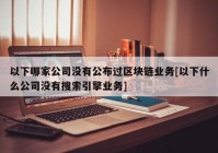 以下哪家公司没有公布过区块链业务[以下什么公司没有搜索引擎业务]