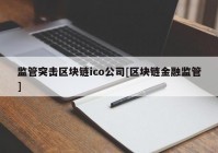 监管突击区块链ico公司[区块链金融监管]