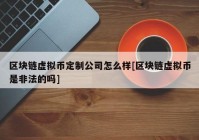 区块链虚拟币定制公司怎么样[区块链虚拟币是非法的吗]