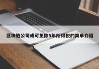 区块链公司或可免除5年所得税的简单介绍