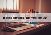 如何注册区块链公司[如何注册区块链公司]