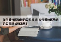 如何看待区块链的公司现状[如何看待区块链的公司现状和发展]