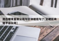 现在哪家直销公司与区块链挂勾了[正规区块链平台公司]