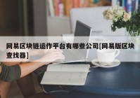 网易区块链运作平台有哪些公司[网易版区块查找器]