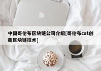 中国哥伦布区块链公司介绍[哥伦布cat创新区块链技术]