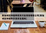 新加坡区块链跨境支付业务有哪些公司[新加坡区块链数字货币交易所]