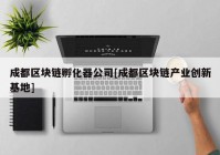 成都区块链孵化器公司[成都区块链产业创新基地]